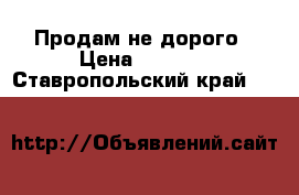 Продам не дорого › Цена ­ 1 000 - Ставропольский край  »    